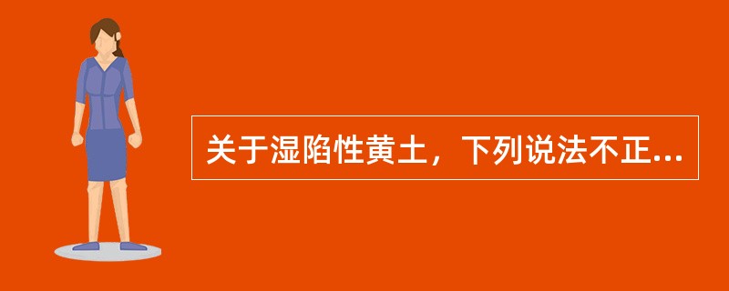 关于湿陷性黄土，下列说法不正确的是（　　）。［2014年真题］