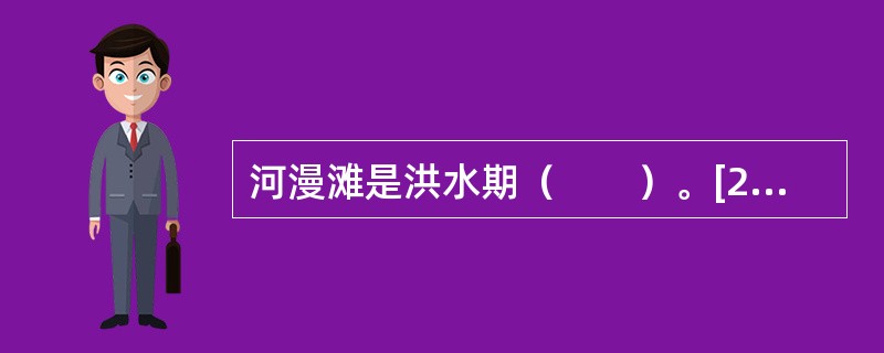 河漫滩是洪水期（　　）。[2008年真题]