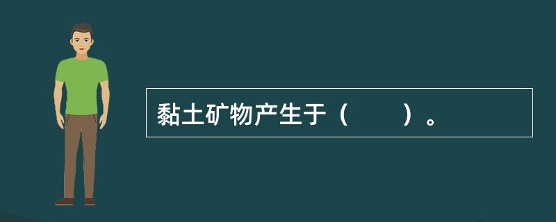 黏土矿物产生于（　　）。