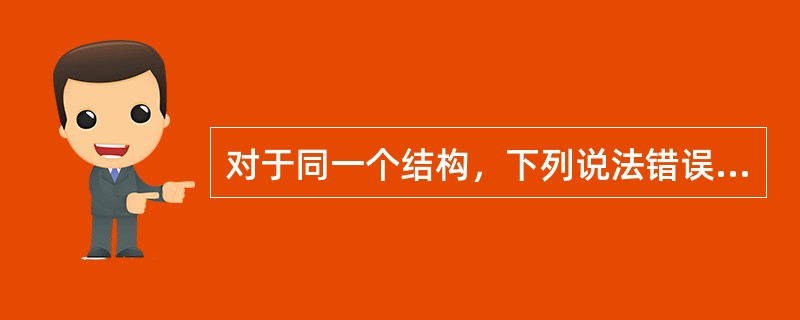 对于同一个结构，下列说法错误的是（　　）。