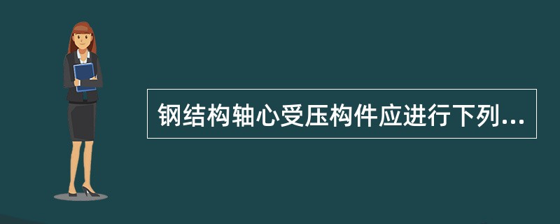 钢结构轴心受压构件应进行下列哪项计算？（　　）[2011年一级基础真题]