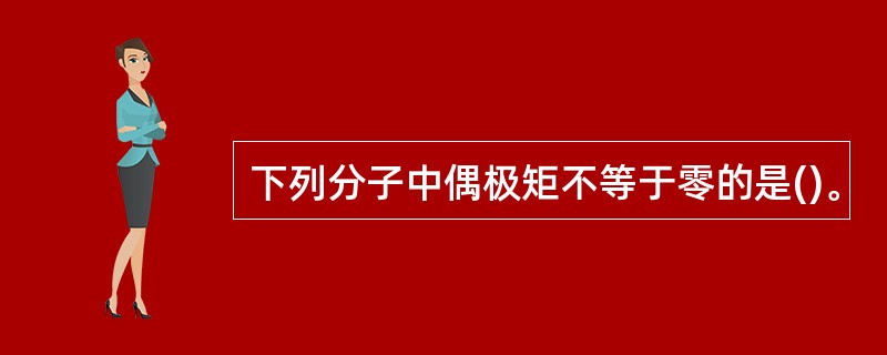 下列分子中偶极矩不等于零的是()。