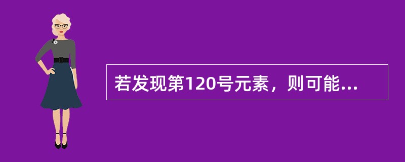 若发现第120号元素，则可能推测它一定在()。