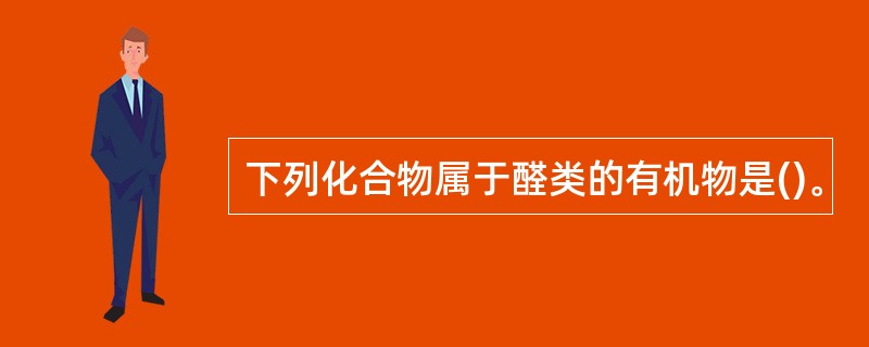 下列化合物属于醛类的有机物是()。