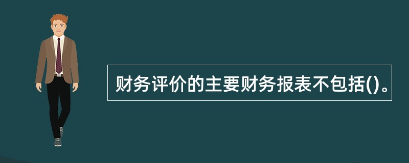 财务评价的主要财务报表不包括()。