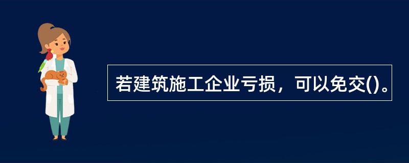 若建筑施工企业亏损，可以免交()。