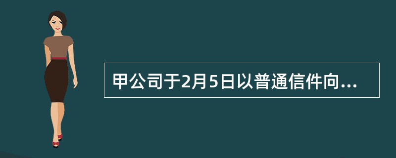 甲公司于2月5日以普通信件向乙公司发出要约，要约中表示以2000元/t的价格卖给乙公司某种型号钢材100t，甲公司随即又发了一封快件给乙公司，表示原要约中的价格作废，现改为2100元/t，其他条件不变