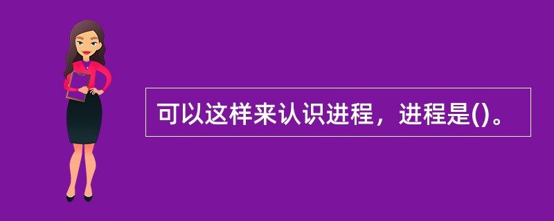 可以这样来认识进程，进程是()。