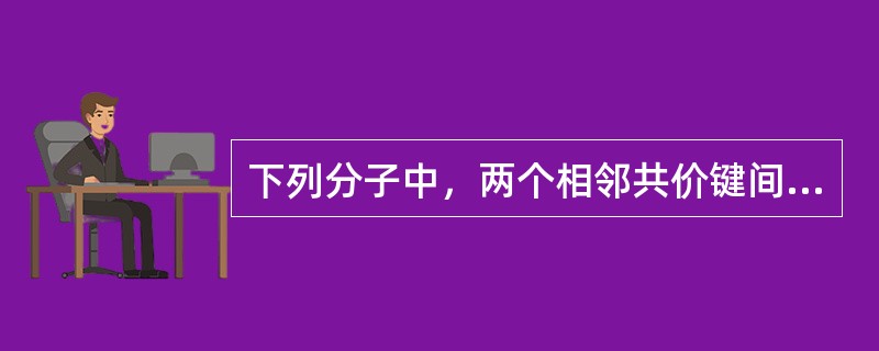 下列分子中，两个相邻共价键间夹角最小的是()。