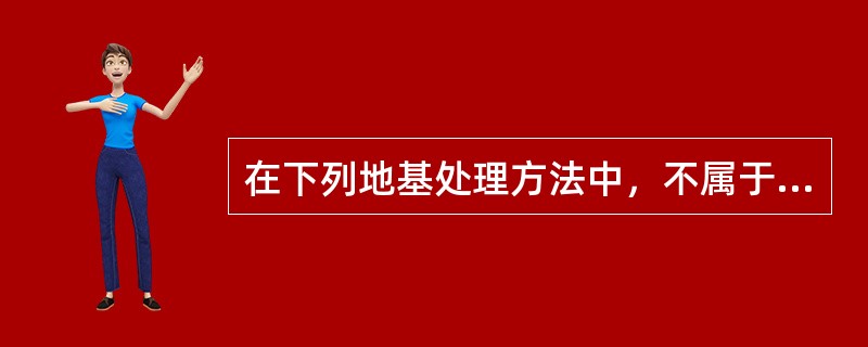 在下列地基处理方法中，不属于复合地基的加固原理的是（　　）。