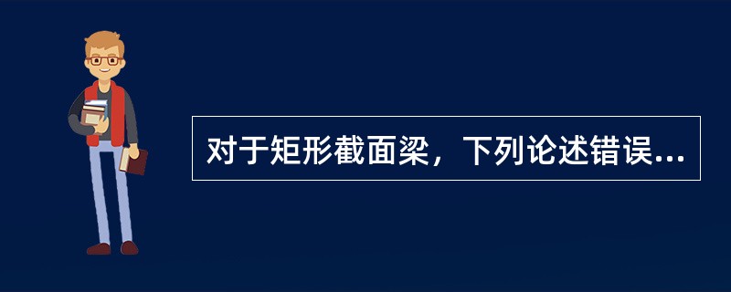 对于矩形截面梁，下列论述错误的是()。