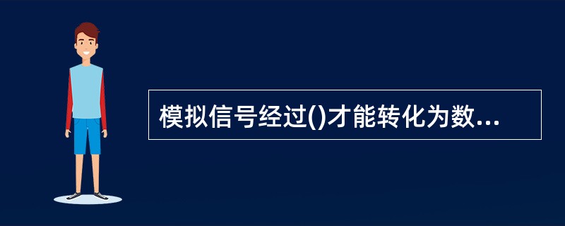 模拟信号经过()才能转化为数字信号。