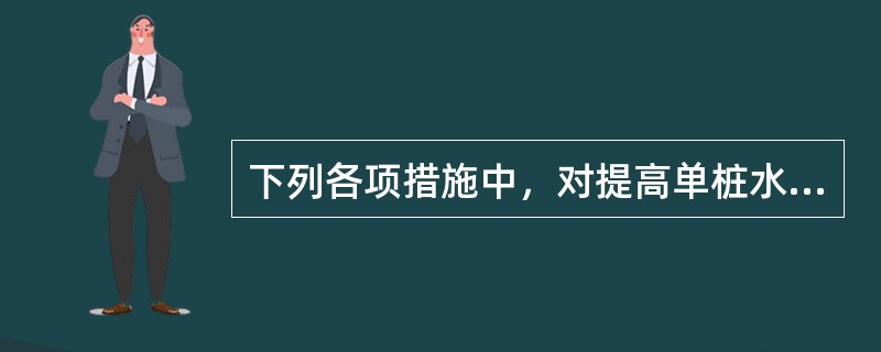 下列各项措施中，对提高单桩水平承载力作用最小的措施是哪一项？（　　）[2014年真题]