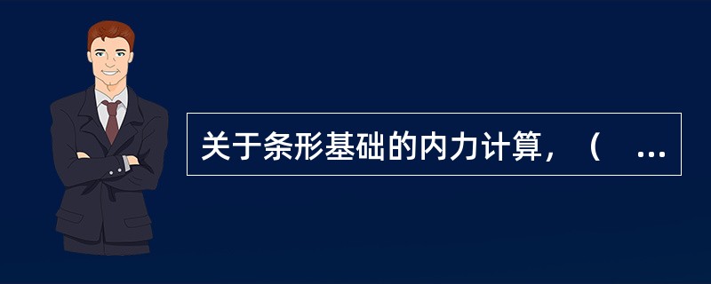 关于条形基础的内力计算，（　　）是正确的。[2009年真题]