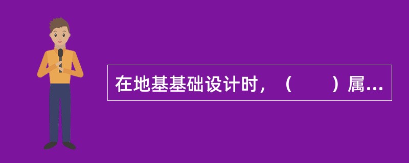 在地基基础设计时，（　　）属于地基设计部分。