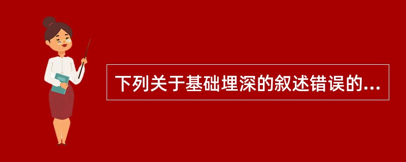 下列关于基础埋深的叙述错误的是（　　）。