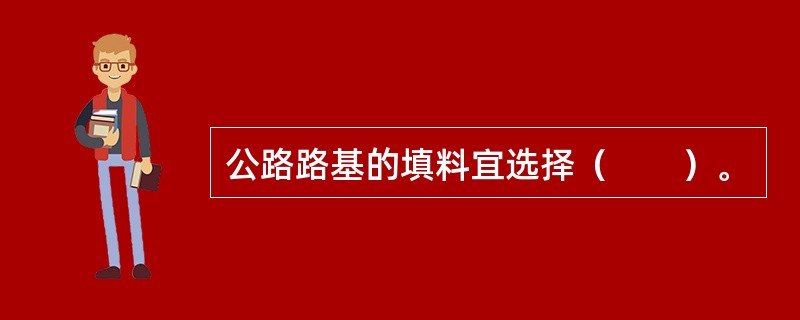 公路路基的填料宜选择（　　）。