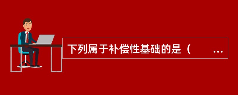 下列属于补偿性基础的是（　　）。