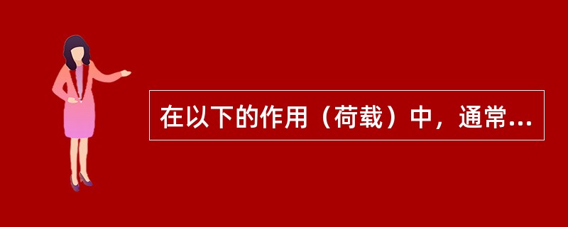 在以下的作用（荷载）中，通常不用于建筑地基变形计算的作用效应是哪项？（　　）[2014年真题]
