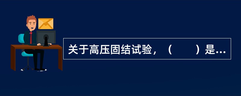 关于高压固结试验，（　　）是不正确的。[2008年真题]