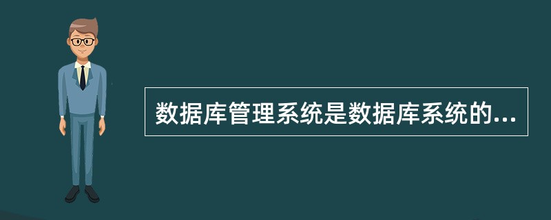 数据库管理系统是数据库系统的核心，是用于建立、使用和维护数据库的（）。