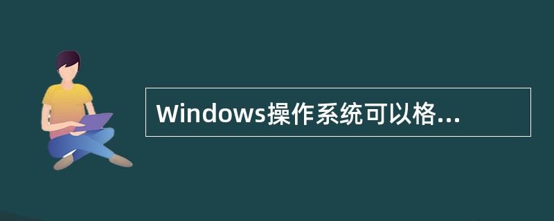 Windows操作系统可以格式化为FAT12.FAT16.FAT32.NTFS等文件系统。