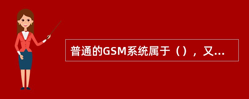 普通的GSM系统属于（），又称为蜂窝移动通信。