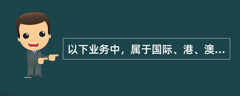 以下业务中，属于国际、港、澳、台电话业务的是（）业务。