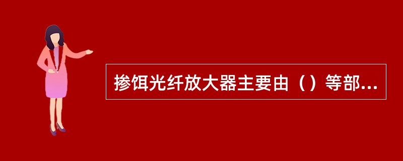 掺饵光纤放大器主要由（）等部件组成。