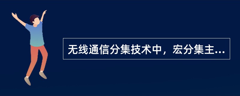 无线通信分集技术中，宏分集主要用于蜂窝移动通信系统中，也称为多基站分集。（）