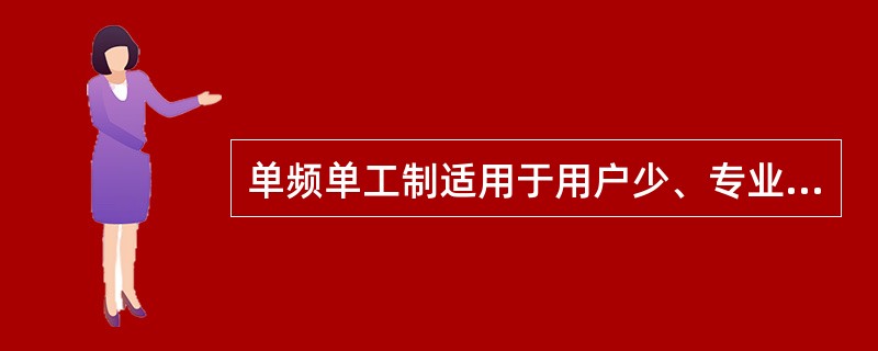 单频单工制适用于用户少、专业性强的移动通信系统中。