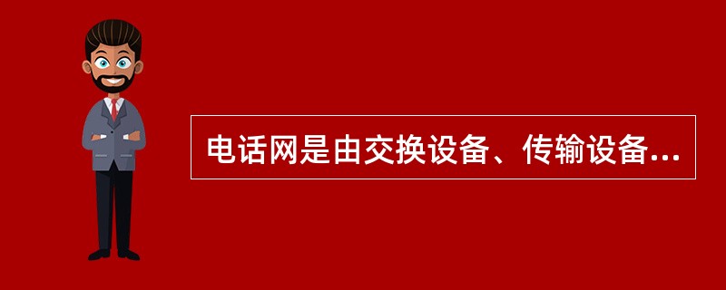 电话网是由交换设备、传输设备和（）等三部分组成。