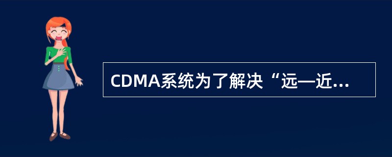 CDMA系统为了解决“远—近”效应问题，使用功率控制技术。（）