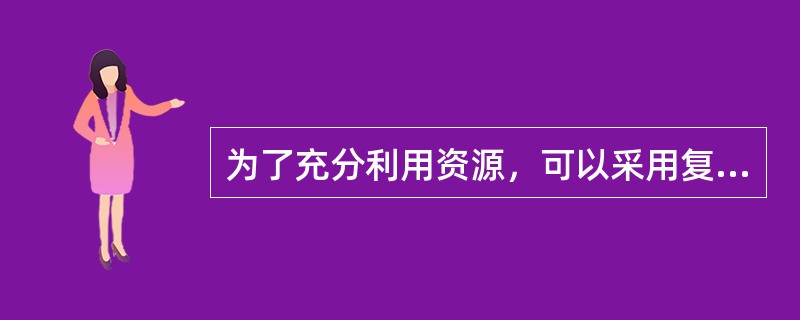 为了充分利用资源，可以采用复用技术，将多路信号组合在一条物理信道上进行传输。（）