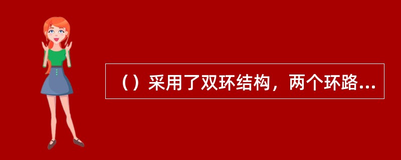 （）采用了双环结构，两个环路一个按顺时针方向、一个按逆时针方向地逆向传输信息，同时工作，互为备份。