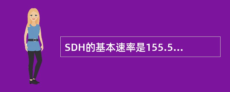 SDH的基本速率是155.52Mbit/s，称为STM-1，更高的速率是STM-1的N倍，表示为STM-N。（）