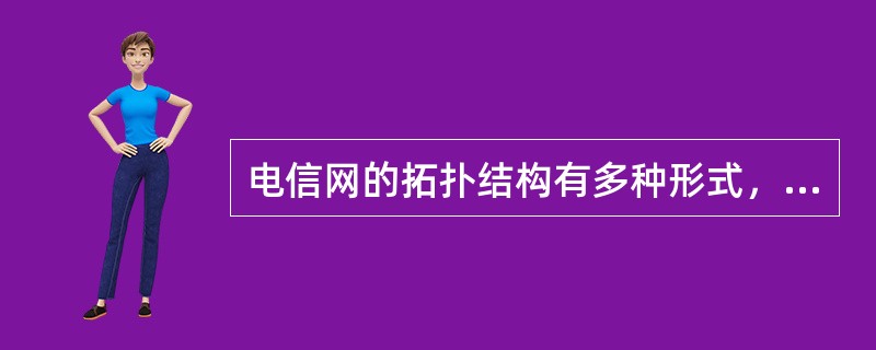 电信网的拓扑结构有多种形式，一般在相同的网络规模条件下，采用（）拓扑结构的网络具有较高的可靠性，但线路投入较大、经济性较差。