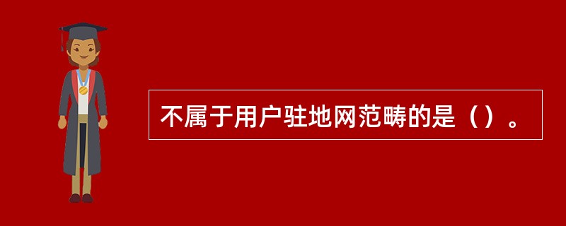 不属于用户驻地网范畴的是（）。