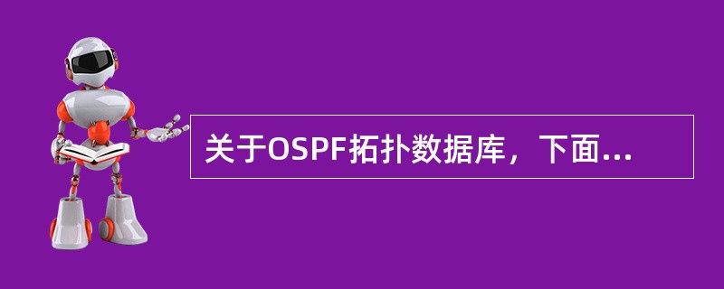 关于OSPF拓扑数据库，下面正确的是（）。