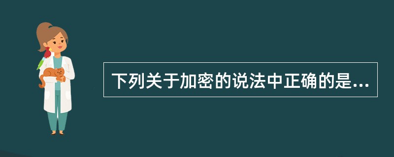 下列关于加密的说法中正确的是（）。