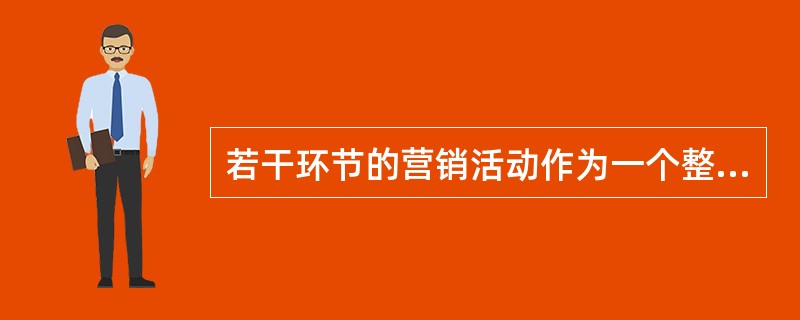 若干环节的营销活动作为一个整体和前后连贯的过程是（）。