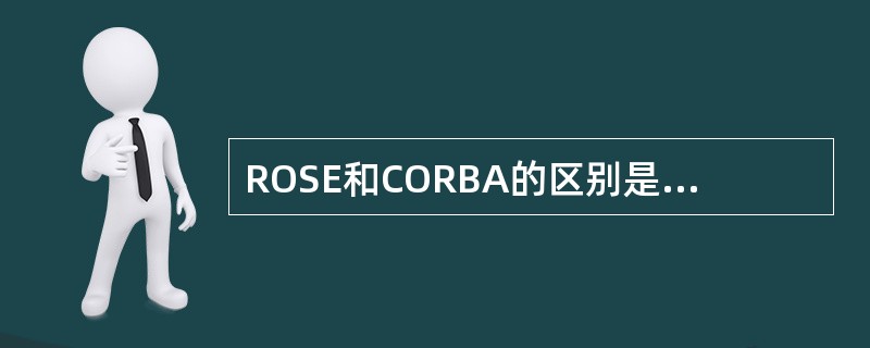 ROSE和CORBA的区别是CORBA的IDL侧重于定义对象对外提供的服务接口，ROSE同时定义对象的服务接口和客户接口。