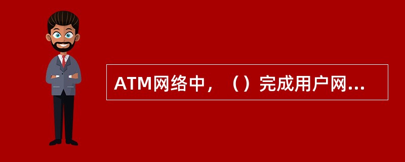 ATM网络中，（）完成用户网络接口的信令处理和VPNC交换操作。