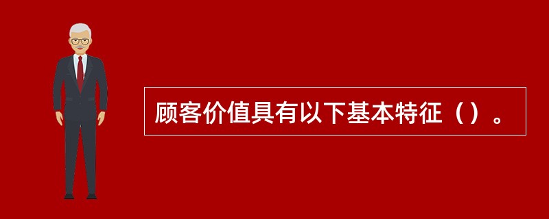 顾客价值具有以下基本特征（）。