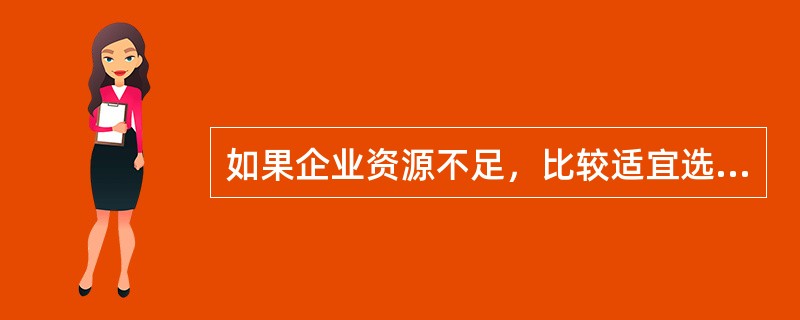 如果企业资源不足，比较适宜选择（）。