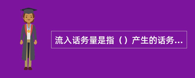 流入话务量是指（）产生的话务量。