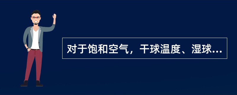 对于饱和空气，干球温度、湿球温度、露点温度三者是相等的。（）