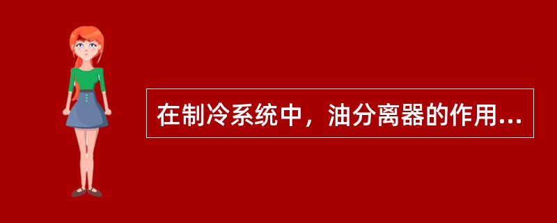 在制冷系统中，油分离器的作用主要是改善冷凝器和蒸发器中的传热效果。（）