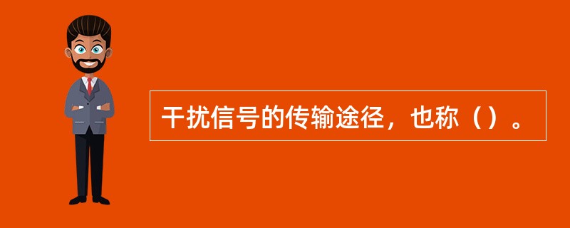 干扰信号的传输途径，也称（）。