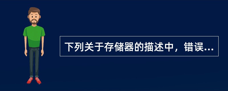 下列关于存储器的描述中，错误的是（）。